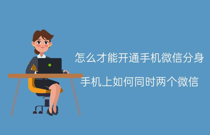 怎么才能开通手机微信分身 手机上如何同时两个微信？